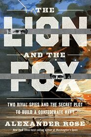 The Lion And The Fox: Two Rival Spies and the Secret Plot to Build a Confederate Navy