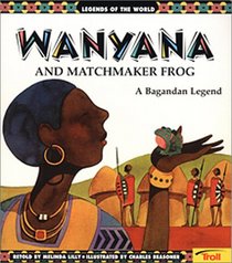Wanyana and Matchmaker Frog: A Bagandan Legend (Legends of the World)