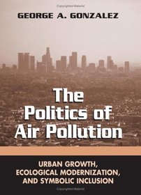 The Politics of Air Pollution: Urban Growth, Ecological Modernization, and Symbolic Inclusion (Suny Series in Global Environmental Policy)