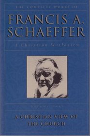 The Complete Works of Francis A. Schaeffer: A Christian Worldview : A Christian View of the Church
