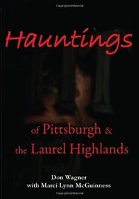 Hauntings of Pittsburgh & the Laurel Highlands (Volume 1)