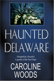 Haunted Delaware: Delightfully Dreadful Legends of the First State