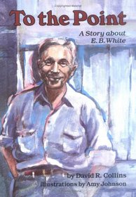 To the Point: A Story About E. B. White (Creative Minds Biography)
