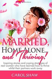 Married, Home Alone and Thriving: Inspiring stories and coping strategies of real women who have learned how to thrive whilst their partners work away