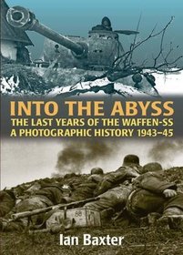 Into the Abyss: The Last Years of the Waffen-SS 1943-45, a Photographic History