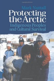 Protecting the Arctic: Indigenous Peoples and Cultural Survival (Studies in Environmental Anthropology , Vol 3)