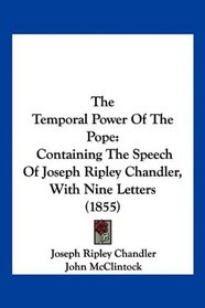 The Temporal Power Of The Pope: Containing The Speech Of Joseph Ripley Chandler, With Nine Letters (1855)