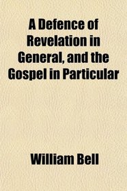 A Defence of Revelation in General, and the Gospel in Particular