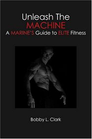 Unleash The Machine: A Marine's Guide to Elite Fitness