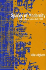 Spaces of Modernity: London's Geographies 1680-1780