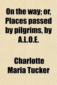 On the way; or, Places passed by pilgrims, by A.L.O.E.