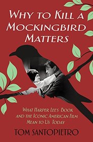 Why To Kill a Mockingbird Matters: What Harper Lee's Book and the Iconic American Film Mean to Us Today