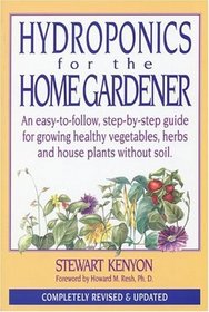 Hydroponics For The Home Gardener: An Easy-to-follow, Step-by-step Guide For Growing Healthy Vegetables, Herbs And House Plants Without Soil.