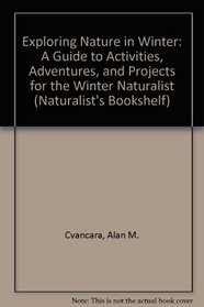 Exploring Nature in Winter: A Guide to Activities, Adventures, and Projects for the Winter Naturalist (Naturalist's Bookshelf)