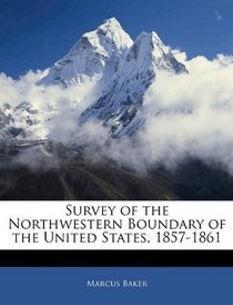 Survey of the Northwestern Boundary of the United States, 1857-1861