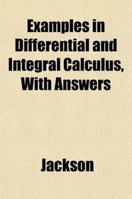 Examples in Differential and Integral Calculus, With Answers
