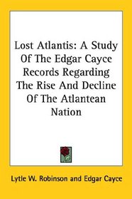 Lost Atlantis: A Study Of The Edgar Cayce Records Regarding The Rise And Decline Of The Atlantean Nation