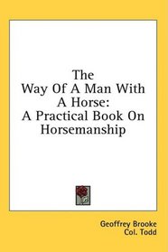 The Way Of A Man With A Horse: A Practical Book On Horsemanship