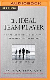 The Ideal Team Player: How to Recognize and Cultivate the Three Essential Virtues: A Leadership Fable