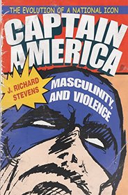 Captain America, Masculinity, and Violence: The Evolution of a National Icon (Television and Popular Culture)