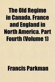 The Old Rgime in Canada. France and England in North America. Part Fourth (Volume 1)