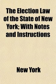 The Election Law of the State of New York; With Notes and Instructions