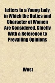 Letters to a Young Lady, in Which the Duties and Character of Women Are Considered, Chiefly With a Reference to Prevailing Opinions