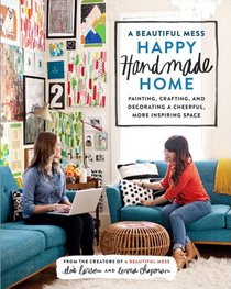 A Beautiful Mess Happy Handmade Home: A Room-by-Room Guide to Painting, Crafting, and Decorating a Cheerful, More Inspiring Space