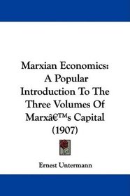 Marxian Economics: A Popular Introduction To The Three Volumes Of Marx's Capital (1907)