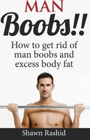 Man Boobs!! How to get Rid of Man Boobs and Excess Body Fat