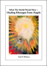 What the World Needs Now- Healing Messages from Angels