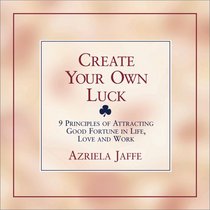 Create Your Own Luck: 8 Principles of Attracting Good Fortune in Life, Love, and Work