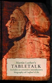 Table Talk: Luther's Comments on Life, the Church and the Bible