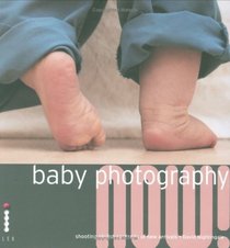 Baby Photography NOW!: Shooting Stylish Portraits of New Arrivals (Photography NOW!)