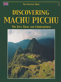 Discovering Machu Picchu, the Inca Trail and Choquequirau: The Essential Guide [English Ed.]