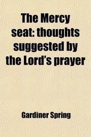 The Mercy seat: thoughts suggested by the Lord's prayer