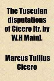The Tusculan disputations of Cicero [tr. by W.H Main].