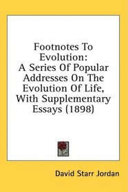 Footnotes To Evolution: A Series Of Popular Addresses On The Evolution Of Life, With Supplementary Essays (1898)