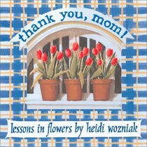 Thank You Mom: Lessons In Flowers