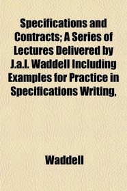 Specifications and Contracts; A Series of Lectures Delivered by J.a.l. Waddell Including Examples for Practice in Specifications Writing,