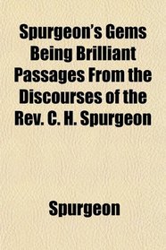 Spurgeon's Gems Being Brilliant Passages From the Discourses of the Rev. C. H. Spurgeon