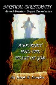 Mystical Christianity - Beyond Doctrine - Beyond Denomination: A Journey into the Heart of God