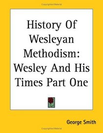History Of Wesleyan Methodism: Wesley And His Times Part One