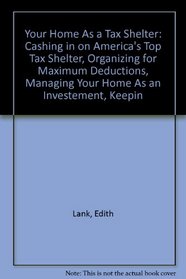 Your Home As a Tax Shelter: Cashing in on America's Top Tax Shelter, Organizing for Maximum Deductions, Managing Your Home As an Investement, Keepin