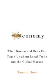 Beeconomy: What Women and Bees Can Teach Us about Local Trade and the Global Market