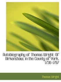 Autobiography of Thomas Wright: Of Birkenshaw, in the County of York. 1736-1797