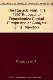 The Rapacki Plan: The 1957 Proposal to Denuclearize Central Europe, and an Analysis of Its Rejection
