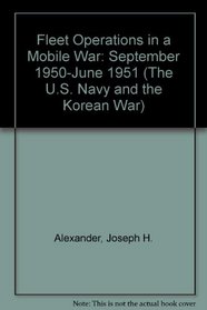 Fleet Operations in a Mobile War: September 1950-June 1951 (The U.S. Navy and the Korean War)