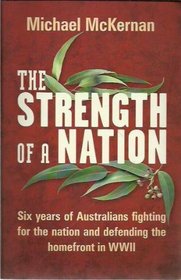 The Strength of a Nation: Six Years of Australians Fighting for the Nation and Defending the Homefront in WWII