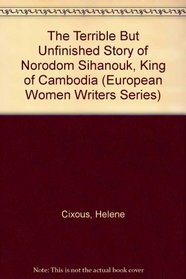 The Terrible but Unfinished Story of Norodom Sihanouk, King of Cambodia (European Women Writers Series)